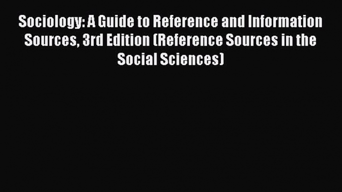 Read Sociology: A Guide to Reference and Information Sources 3rd Edition (Reference Sources