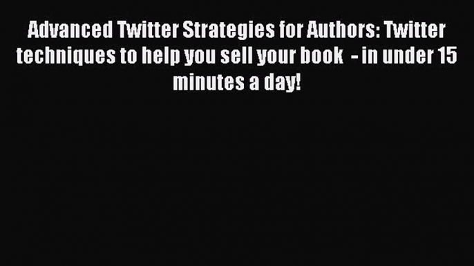 Read Advanced Twitter Strategies for Authors: Twitter techniques to help you sell your book