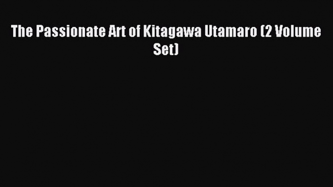 Read The Passionate Art of Kitagawa Utamaro (2 Volume Set) ebook textbooks