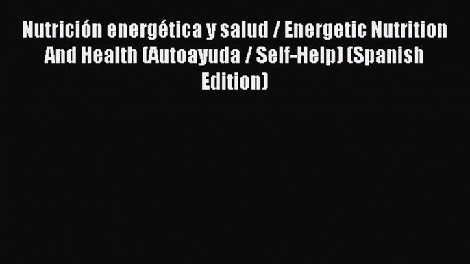 Read NutriciÃ³n energÃ©tica y salud / Energetic Nutrition And Health (Autoayuda / Self-Help)