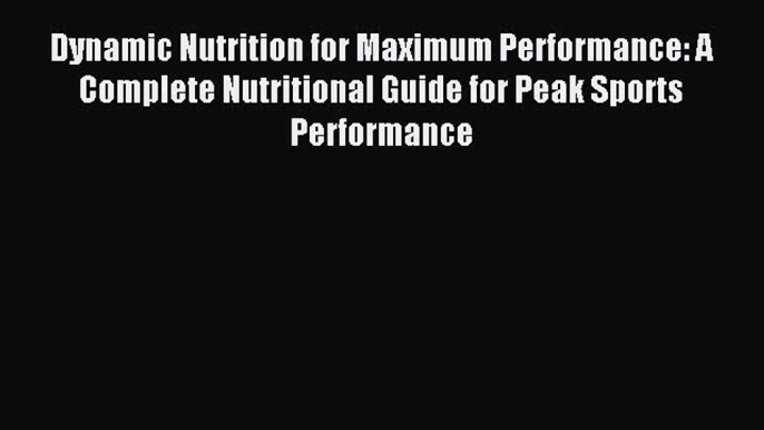 Read Dynamic Nutrition for Maximum Performance: A Complete Nutritional Guide for Peak Sports