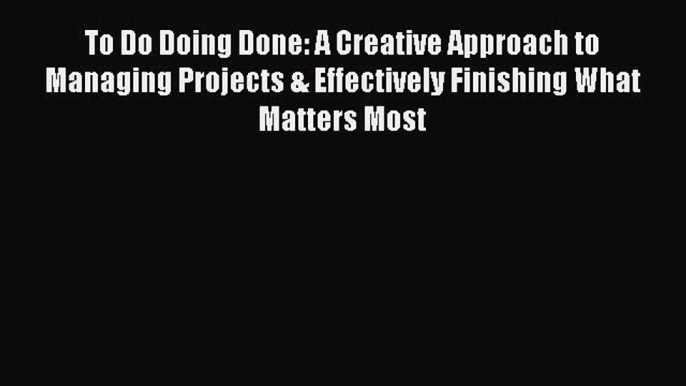 Read To Do Doing Done: A Creative Approach to Managing Projects & Effectively Finishing What