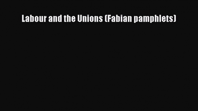 [PDF] Labour and the Unions (Fabian pamphlets) [Read] Online