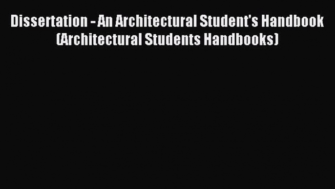 Read Dissertation - An Architectural Student's Handbook (Architectural Students Handbooks)