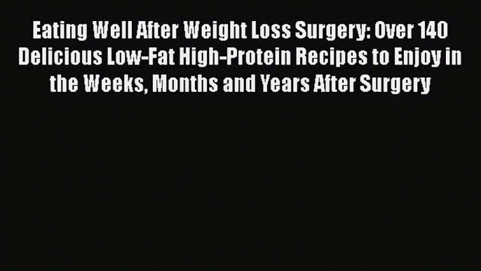 Read Eating Well After Weight Loss Surgery: Over 140 Delicious Low-Fat High-Protein Recipes