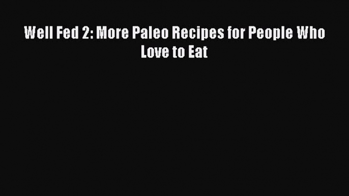 Read Well Fed 2: More Paleo Recipes for People Who Love to Eat Ebook Free