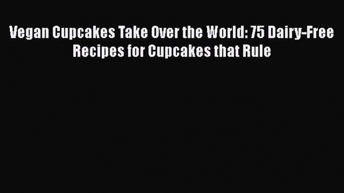 Read Vegan Cupcakes Take Over the World: 75 Dairy-Free Recipes for Cupcakes that Rule PDF Online