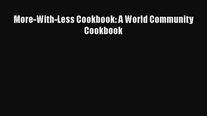 Download More-With-Less Cookbook: A World Community Cookbook PDF Online