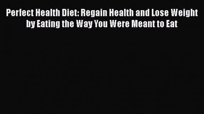 Read Perfect Health Diet: Regain Health and Lose Weight by Eating the Way You Were Meant to