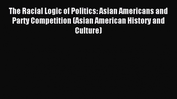 [PDF] The Racial Logic of Politics: Asian Americans and Party Competition (Asian American History