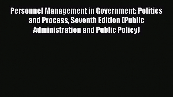 Read Personnel Management in Government: Politics and Process Seventh Edition (Public Administration