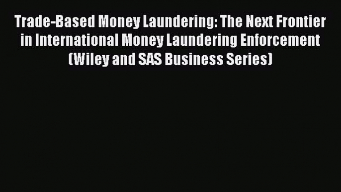 Read Trade-Based Money Laundering: The Next Frontier in International Money Laundering Enforcement