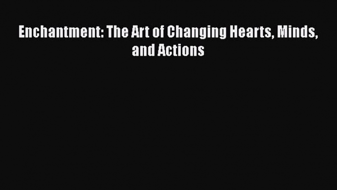 [PDF] Enchantment: The Art of Changing Hearts Minds and Actions Free Books