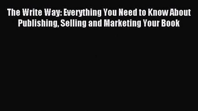 Read The Write Way: Everything You Need to Know About  Publishing Selling and Marketing Your