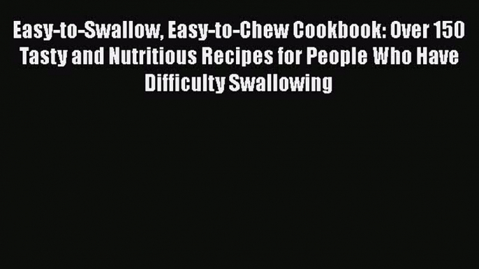 Read Easy-to-Swallow Easy-to-Chew Cookbook: Over 150 Tasty and Nutritious Recipes for People