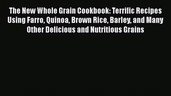 Read The New Whole Grain Cookbook: Terrific Recipes Using Farro Quinoa Brown Rice Barley and