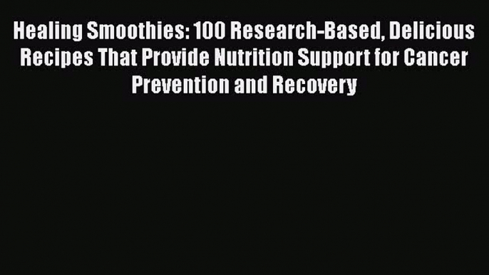 Read Healing Smoothies: 100 Research-Based Delicious Recipes That Provide Nutrition Support