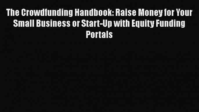 Read The Crowdfunding Handbook: Raise Money for Your Small Business or Start-Up with Equity