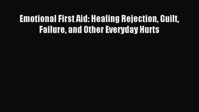 Download Emotional First Aid: Healing Rejection Guilt Failure and Other Everyday Hurts PDF