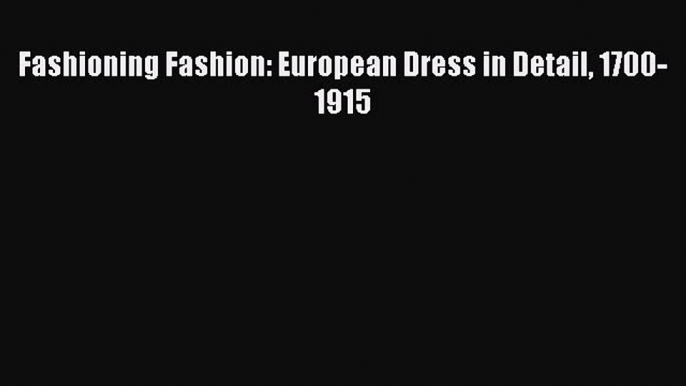 Read Fashioning Fashion: European Dress in Detail 1700-1915 Ebook Free