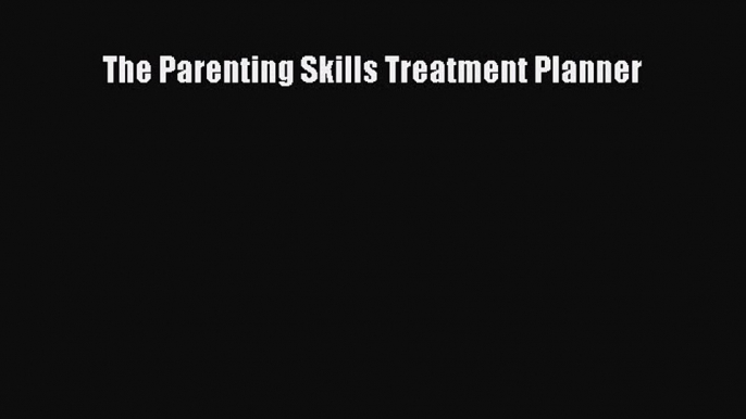 Download The Parenting Skills Treatment Planner PDF Online