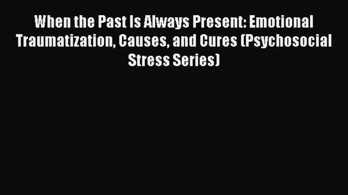 Read When the Past Is Always Present: Emotional Traumatization Causes and Cures (Psychosocial