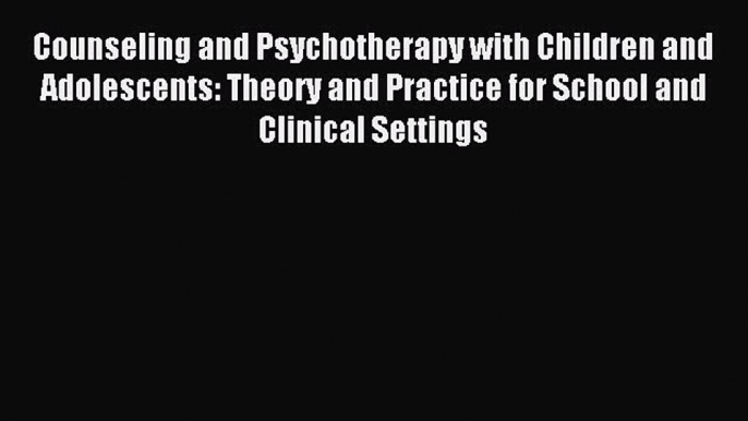 Read Counseling and Psychotherapy with Children and Adolescents: Theory and Practice for School