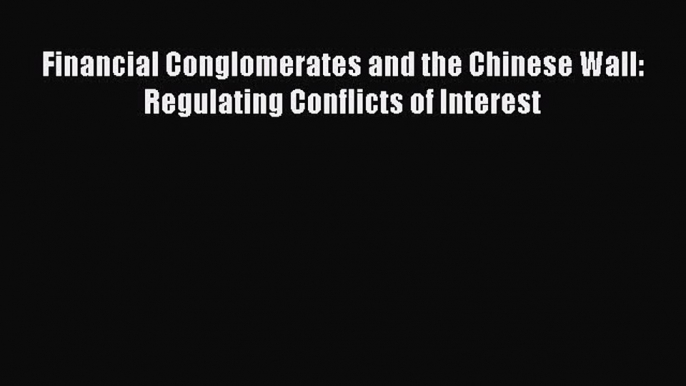 [PDF] Financial Conglomerates and the Chinese Wall: Regulating Conflicts of Interest Download