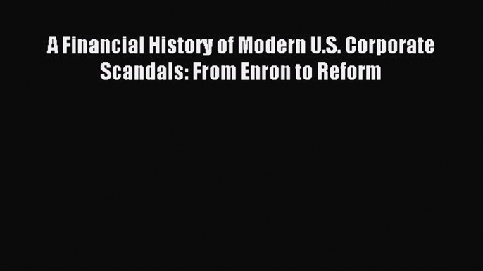 [PDF] A Financial History of Modern U.S. Corporate Scandals: From Enron to Reform Download