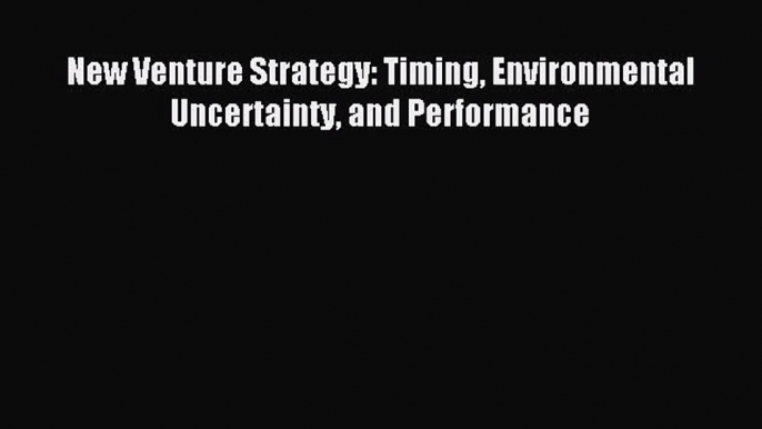 [PDF] New Venture Strategy: Timing Environmental Uncertainty and Performance Read Full Ebook