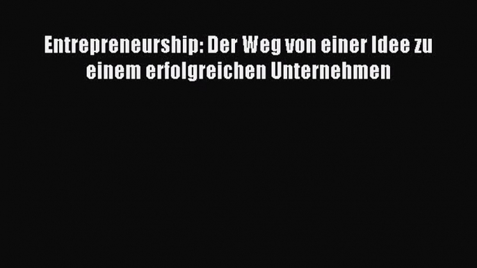 [PDF] Entrepreneurship: Der Weg von einer Idee zu einem erfolgreichen Unternehmen Download