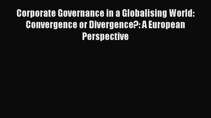 [PDF] Corporate Governance in a Globalising World: Convergence or Divergence?: A European Perspective