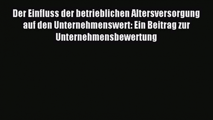 [PDF] Der Einfluss der betrieblichen Altersversorgung auf den Unternehmenswert: Ein Beitrag