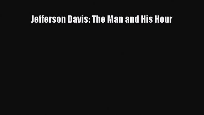 Free Full [PDF] Downlaod  Jefferson Davis: The Man and His Hour#  Full Ebook Online Free