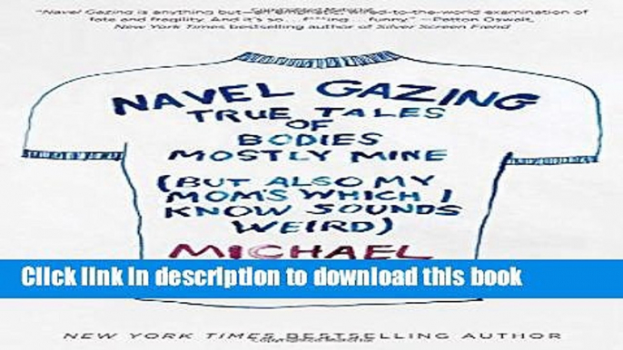 Download Navel Gazing: True Tales of Bodies, Mostly Mine (but also my mom s, which I know sounds