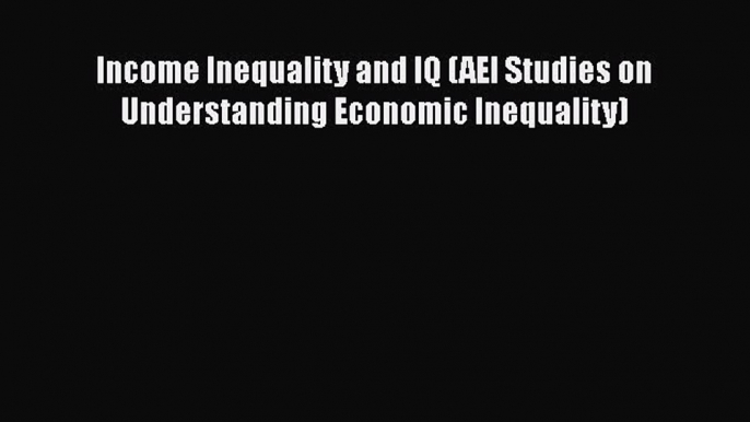 Download Income Inequality and IQ (AEI Studies on Understanding Economic Inequality) PDF Free