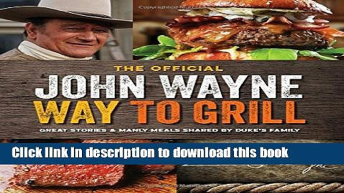 Read The Official John Wayne Way to Grill: Great Stories   Manly Meals Shared By Duke s Family