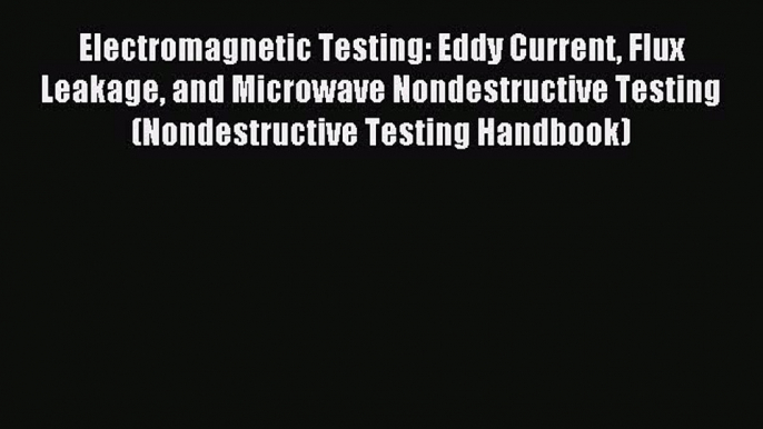 Read Electromagnetic Testing: Eddy Current Flux Leakage and Microwave Nondestructive Testing