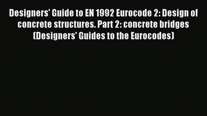 Read Designers' Guide to EN 1992 Eurocode 2: Design of concrete structures. Part 2: concrete