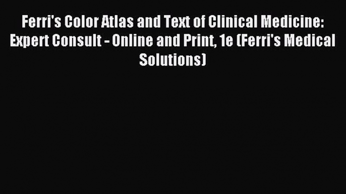 Read Ferri's Color Atlas and Text of Clinical Medicine: Expert Consult - Online and Print 1e