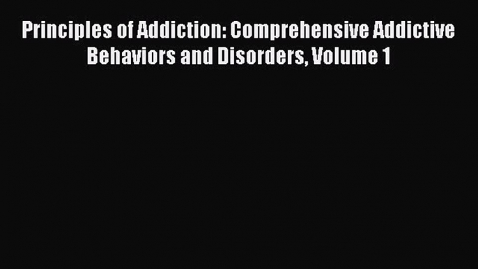 Read Principles of Addiction: Comprehensive Addictive Behaviors and Disorders Volume 1 PDF