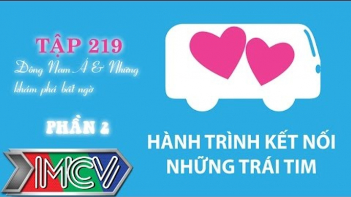 Hành Trình Kết Nối Những Trái Tim - Tập 219 - Đông Nam Á và những khám phá bất ngờ - Phần 2