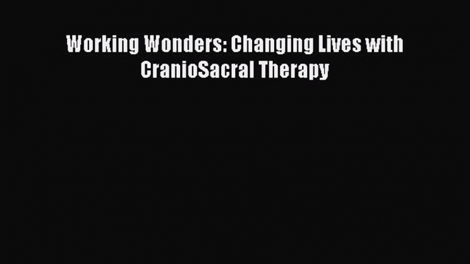 Download Working Wonders: Changing Lives with CranioSacral Therapy PDF Online