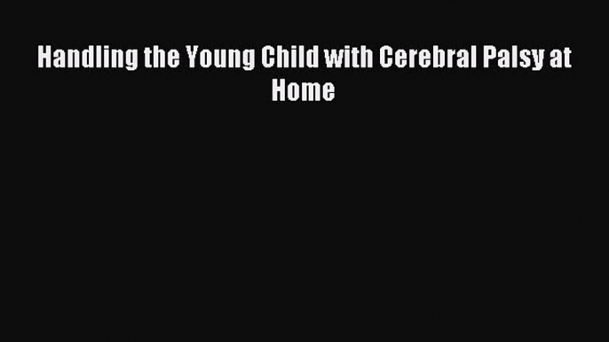 Read Handling the Young Child with Cerebral Palsy at Home PDF Online