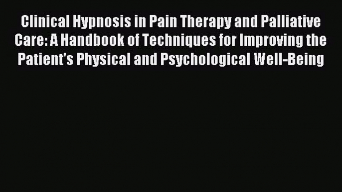 Read Clinical Hypnosis in Pain Therapy and Palliative Care: A Handbook of Techniques for Improving