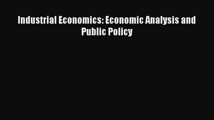 [PDF] Industrial Economics: Economic Analysis and Public Policy Read Full Ebook