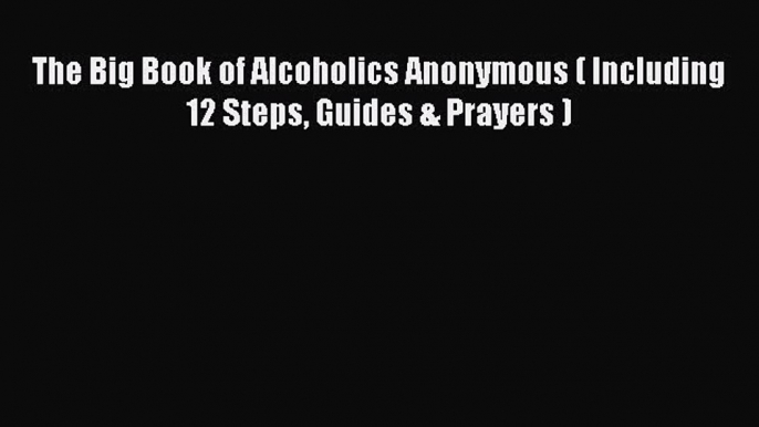 Read The Big Book of Alcoholics Anonymous ( Including 12 Steps Guides & Prayers ) Ebook Free