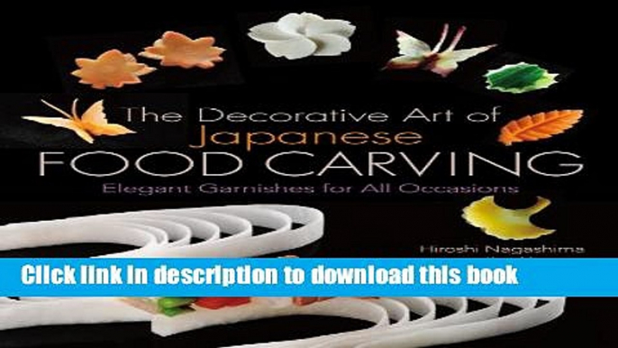 Read The Decorative Art of Japanese Food Carving: Elegant Garnishes for All Occasions  Ebook Free