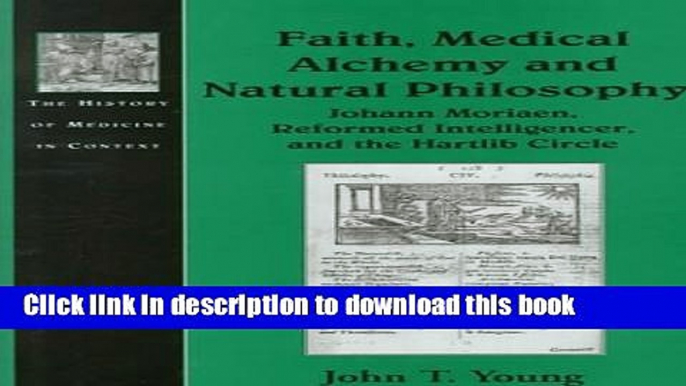 Download Faith, Medical Alchemy and Natural Philosophy: Johann Moriaen, Reformed Intelligencer and