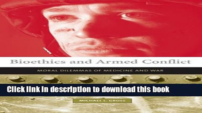 Download Bioethics and Armed Conflict: Moral Dilemmas of Medicine and War (Basic Bioethics)  PDF